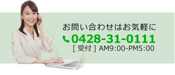 お問い合わせはお気軽に。0428-31-0111[受付] AM9:00-PM5:00